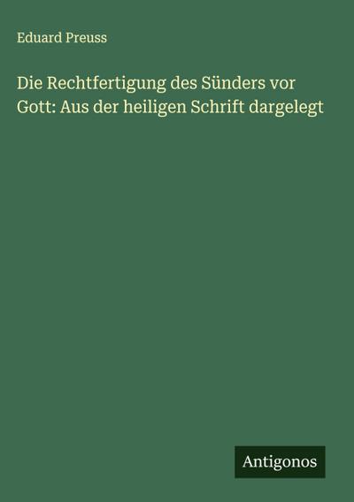Die Rechtfertigung des Sünders vor Gott: Aus der heiligen Schrift dargelegt