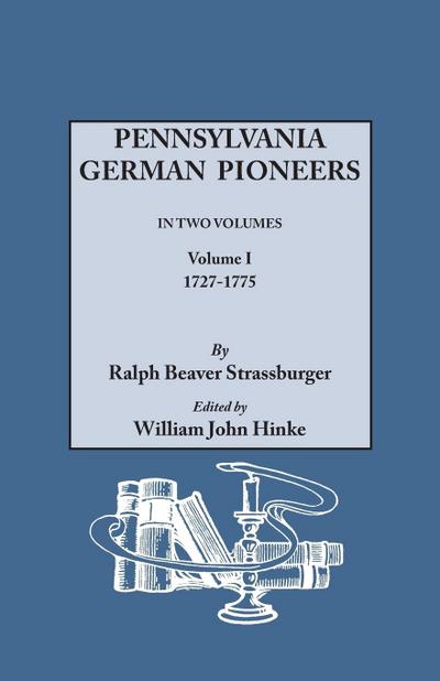 Pennsylvania German Pioneers. a Publication of the Original Lists of Arrivals in the Port of Philadelphia from 1727 to 1808. in Two Volumes. Volume I