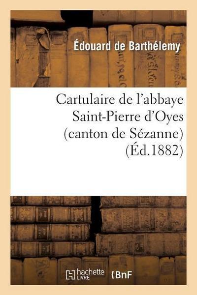 Cartulaire de l’Abbaye Saint-Pierre d’Oyes (Canton de Sézanne): Suivi d’Une Note