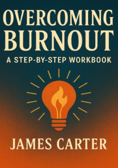 Overcoming Burnout: A Step-by-Step Workbook
