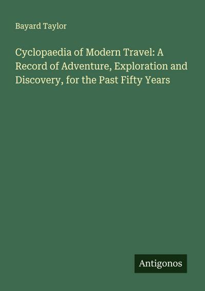 Cyclopaedia of Modern Travel: A Record of Adventure, Exploration and Discovery, for the Past Fifty Years