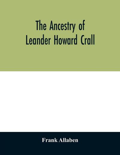 The ancestry of Leander Howard Crall; monographs on the Crall, Haff, Beatty, Ashfordby, Billesby, Heneage, Langton, Quadring, Sandon, Fulnetby, Newcomen, Wolley, Cracroft, Gascoigne, Skipwith, Plantagenet, Meet, Van Ysselsteyn, Middagh, Bergen, and De Rap