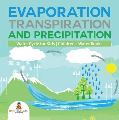 Evaporation, Transpiration and Precipitation | Water Cycle for Kids | Children’s Water Books