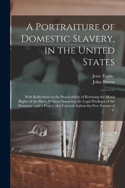 A Portraiture of Domestic Slavery, in the United States: With Reflections on the Practicability of Restoring the Moral Rights of the Slave, Without Im