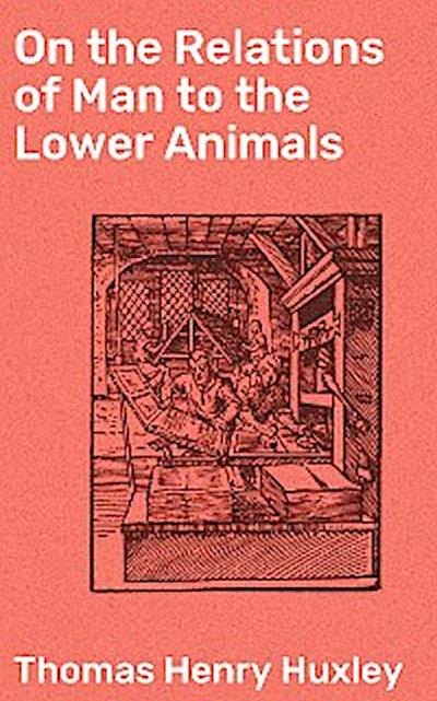 On the Relations of Man to the Lower Animals