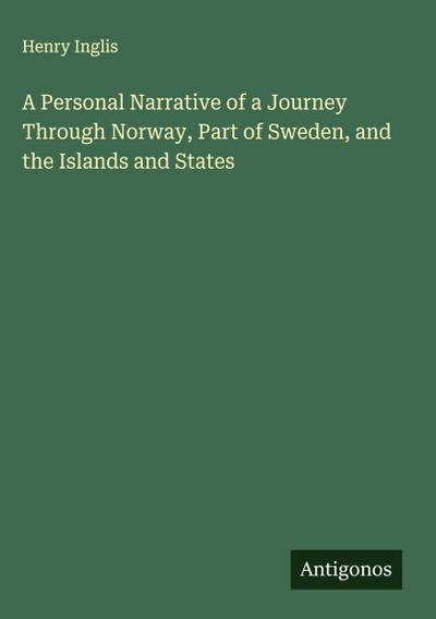 A Personal Narrative of a Journey Through Norway, Part of Sweden, and the Islands and States