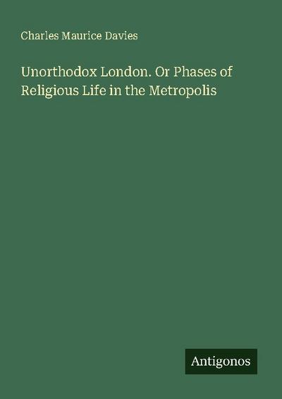Unorthodox London. Or Phases of Religious Life in the Metropolis