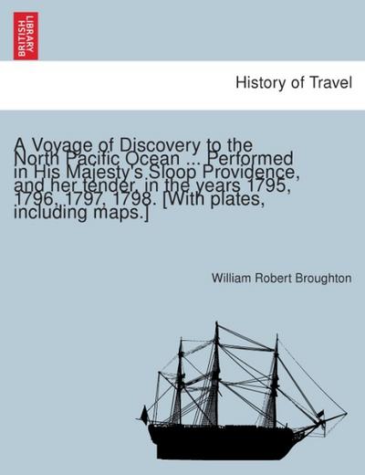 A Voyage of Discovery to the North Pacific Ocean ... Performed in His Majesty's Sloop Providence, and her tender, in the years 1795, 1796, 1797, 1798. [With plates, including maps.] - William Robert Broughton