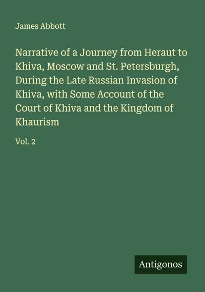 Narrative of a Journey from Heraut to Khiva, Moscow and St. Petersburgh, During the Late Russian Invasion of Khiva, with Some Account of the Court of Khiva and the Kingdom of Khaurism