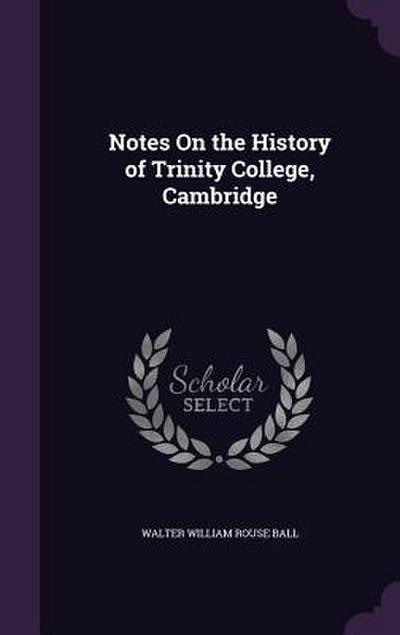 Notes On the History of Trinity College, Cambridge