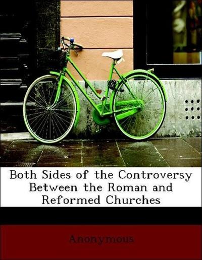 Both Sides of the Controversy Between the Roman and Reformed Churches