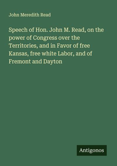 Speech of Hon. John M. Read, on the power of Congress over the Territories, and in Favor of free Kansas, free white Labor, and of Fremont and Dayton