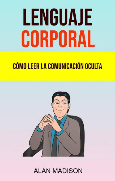 Lenguaje Corporal: Cómo Leer La Comunicación Oculta.