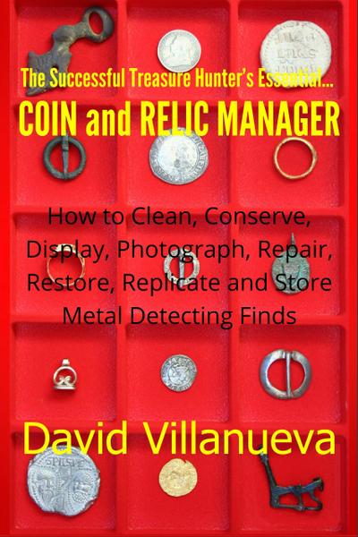 The Successful Treasure Hunter’s Essential Coin and Relic Manager: How to Clean, Conserve, Display, Photograph, Repair, Restore, Replicate and Store Metal Detecting Finds