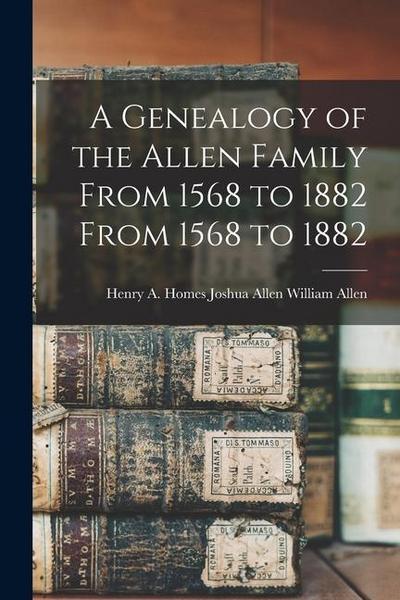 A Genealogy of the Allen Family From 1568 to 1882 From 1568 to 1882
