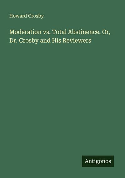 Moderation vs. Total Abstinence. Or, Dr. Crosby and His Reviewers