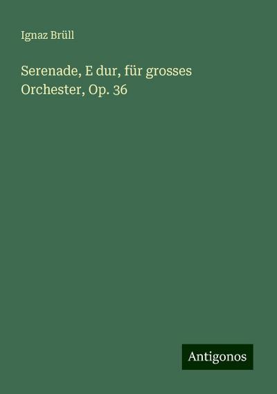 Brüll, I: Serenade, E dur, für grosses Orchester, Op. 36