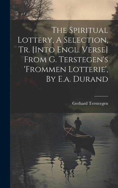 The Spiritual Lottery, A Selection, Tr. [into Engl. Verse] From G. Terstegen’s ’frommen Lotterie’, By E.a. Durand