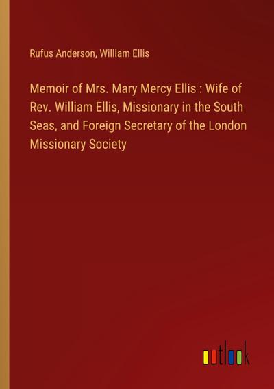 Memoir of Mrs. Mary Mercy Ellis : Wife of Rev. William Ellis, Missionary in the South Seas, and Foreign Secretary of the London Missionary Society