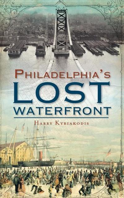 A History of Philadelphia’s Lost Waterfront