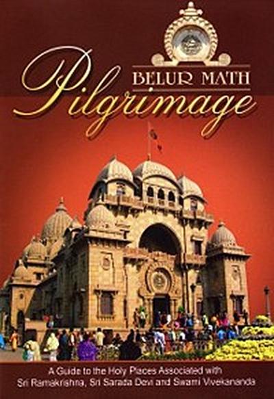 Belur Math Pilgrimage: A Guide to the Holy Places Associated With Sri Ramakrishna, Sri Sarada Devi and Swami Vivekanada