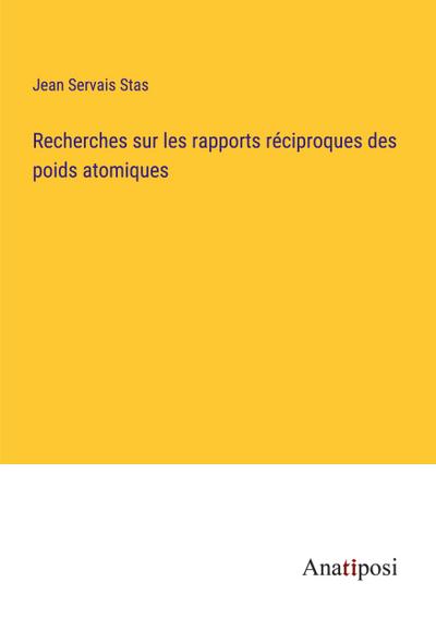 Recherches sur les rapports réciproques des poids atomiques