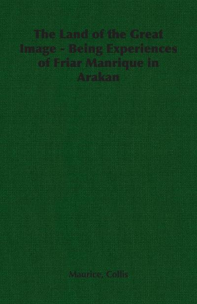 The Land of the Great Image - Being Experiences of Friar Manrique in Arakan