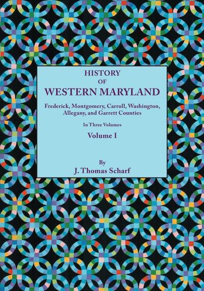 History of Western Maryland, Being a History of Frederick, Montgomery, Carroll, Washignton, Allegany, and Garrett Counties. in Three Volumes. Volume I