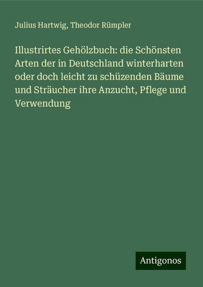 Hartwig, J: Illustrirtes Gehölzbuch: die Schönsten Arten der
