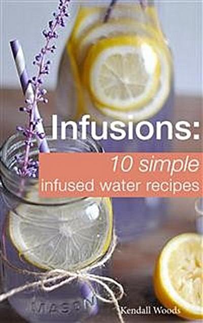 Infusions: 10 Simple Infused Water Recipes
