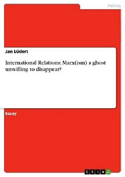 International Relations: Marx(ism) a ghost unwilling to disappear?