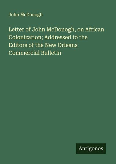 Letter of John McDonogh, on African Colonization; Addressed to the Editors of the New Orleans Commercial Bulletin