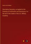 Descriptive Geometry, as Applied to the Drawing of Fortification and Stereotomy: For the Use of the Cadets of the U.S. Military Academy