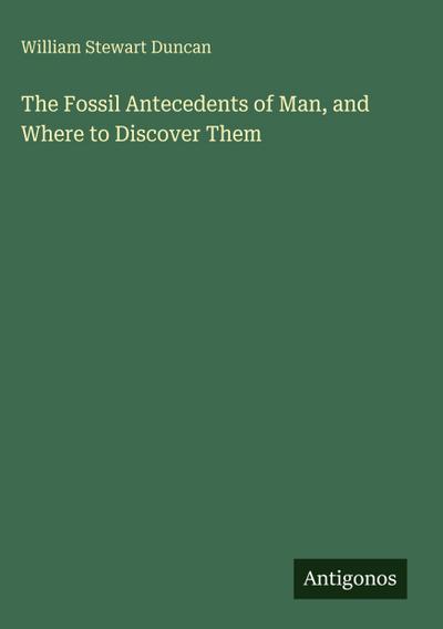 The Fossil Antecedents of Man, and Where to Discover Them