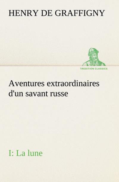 Aventures extraordinaires d’un savant russe; I. La lune