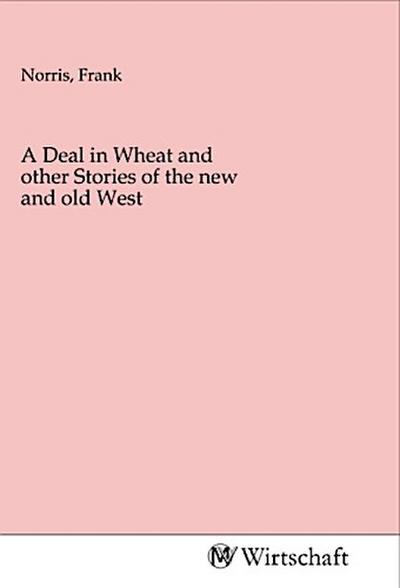 A Deal in Wheat and other Stories of the new and old West