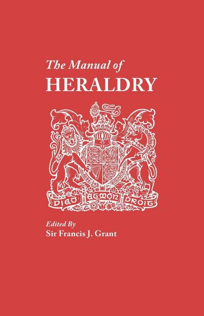 Manual of Heraldry. a Concise Description of the Several Terms Used, and Containg a Dictionary of Every Designation in the Science