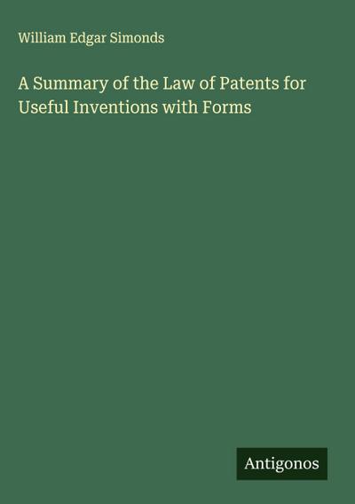 A Summary of the Law of Patents for Useful Inventions with Forms