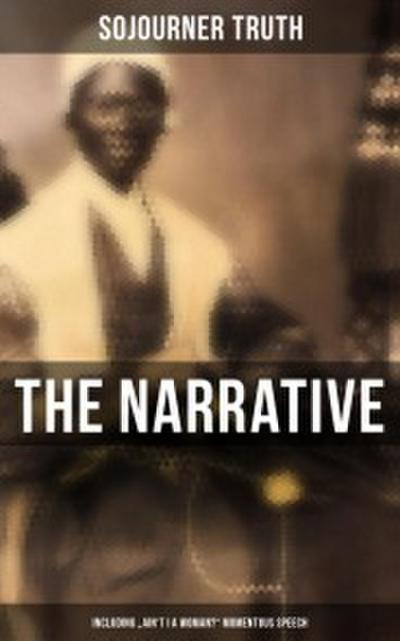 The Narrative of Sojourner Truth (Including ’Ain’t I a Woman?’ Momentous Speech)
