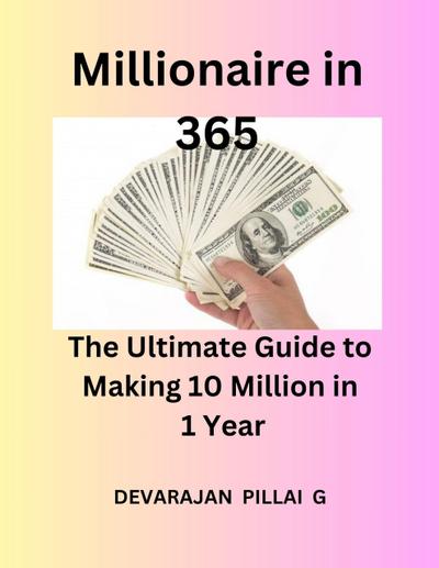 Millionaire in 365: The Ultimate Guide to Making 10 Million in 1 Year