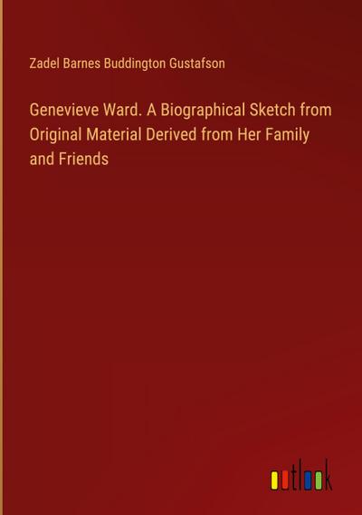 Genevieve Ward. A Biographical Sketch from Original Material Derived from Her Family and Friends