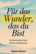 Für das Wunder, das du bist: Ein Buch voller Liebe, Kraft und Inspiration