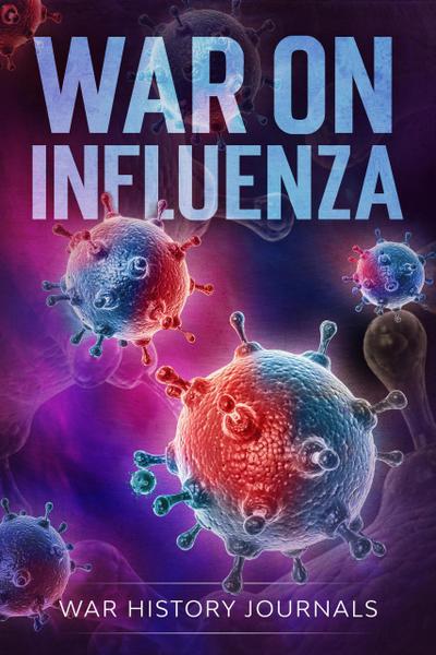 War on Influenza 1918: History, Causes and Treatment of the World’s Most Lethal Pandemic (20th Century Military History Series)