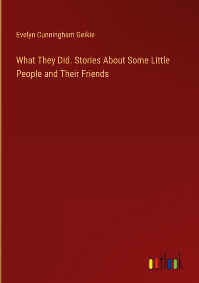 What They Did. Stories About Some Little People and Their Friends