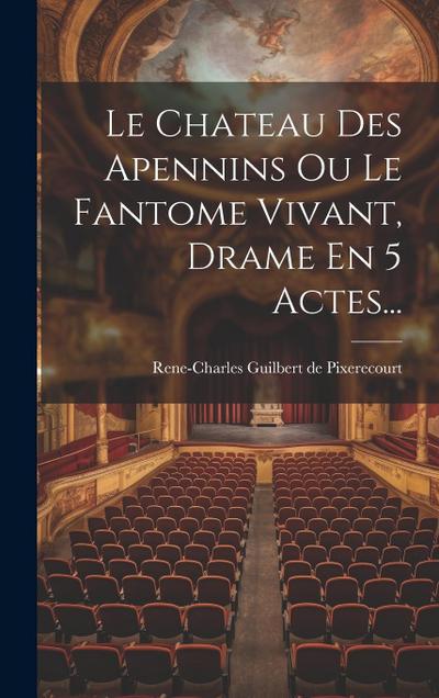 Le Chateau Des Apennins Ou Le Fantome Vivant, Drame En 5 Actes...