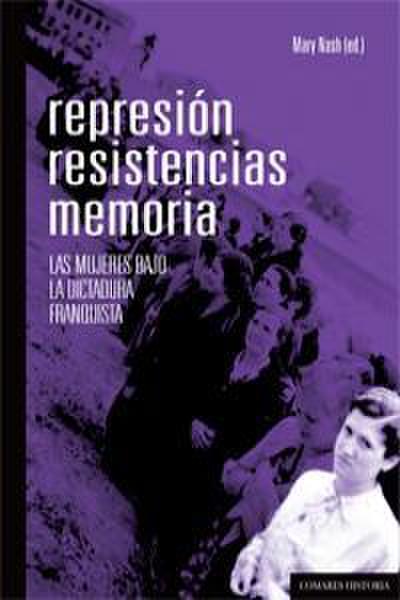 Represión, resistencias, memoria : las mujeres bajo la dictadura franquista