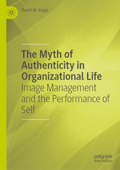 The Myth of Authenticity in Organizational Life