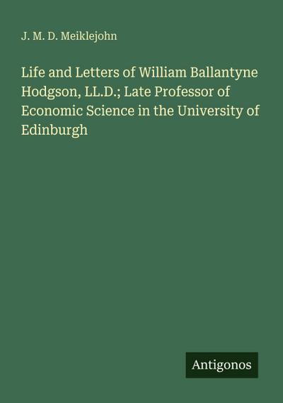 Life and Letters of William Ballantyne Hodgson, LL.D.; Late Professor of Economic Science in the University of Edinburgh