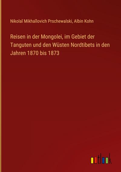 Reisen in der Mongolei, im Gebiet der Tanguten und den Wüsten Nordtibets in den Jahren 1870 bis 1873
