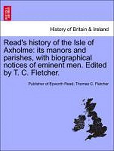 Read's history of the Isle of Axholme: its manors and parishes, with biographical notices of eminent men. Edited by T. C. Fletcher. - Publisher of Epworth Read
